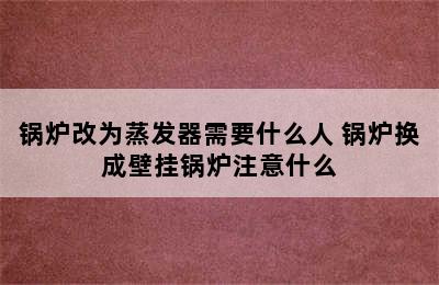 锅炉改为蒸发器需要什么人 锅炉换成壁挂锅炉注意什么